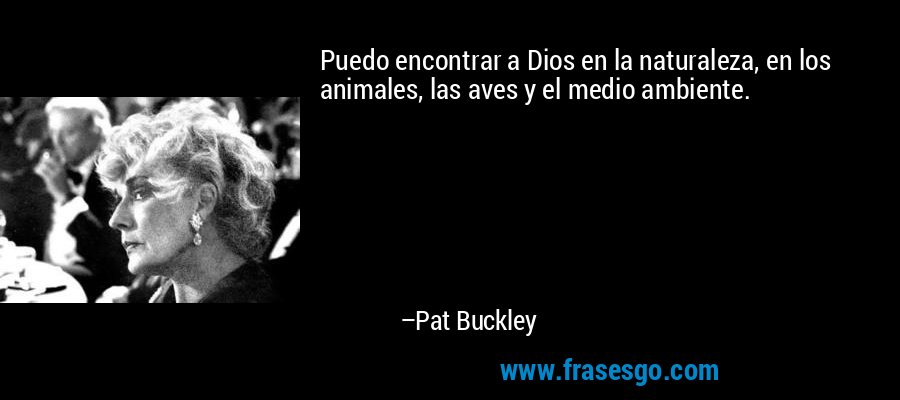 Puedo encontrar a Dios en la naturaleza, en los animales, las aves y el medio ambiente. – Pat Buckley