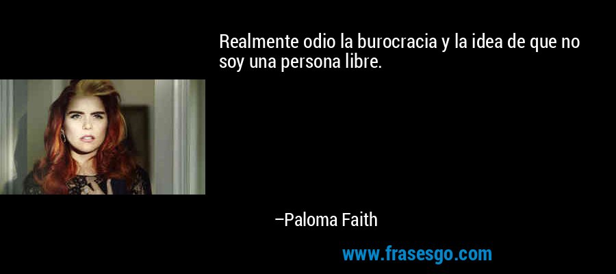 Realmente odio la burocracia y la idea de que no soy una persona libre. – Paloma Faith