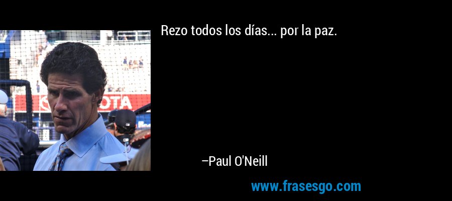 Rezo todos los días... por la paz. – Paul O'Neill