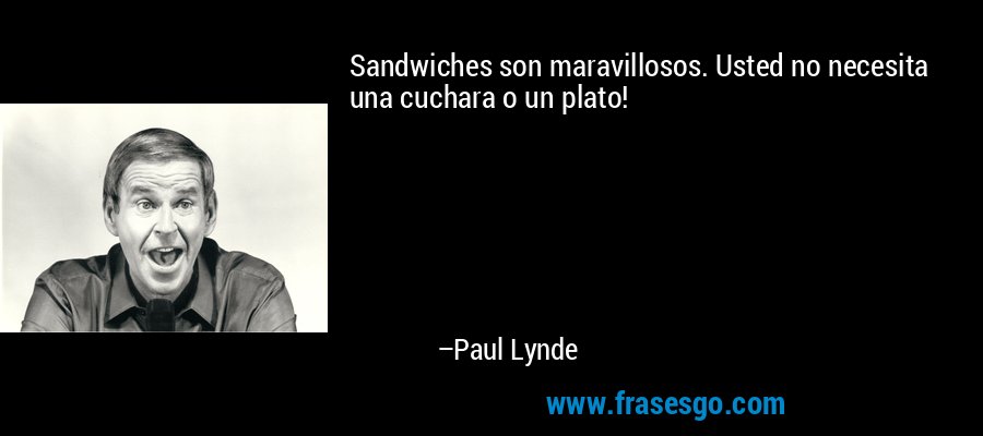 Sandwiches son maravillosos. Usted no necesita una cuchara o un plato! – Paul Lynde