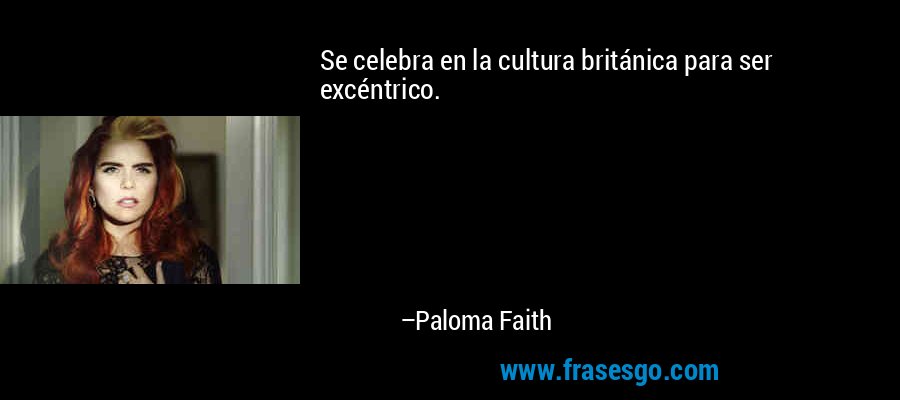 Se celebra en la cultura británica para ser excéntrico. – Paloma Faith