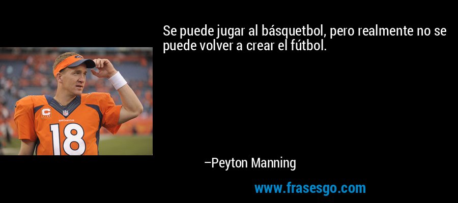 Se puede jugar al básquetbol, ​​pero realmente no se puede volver a crear el fútbol. – Peyton Manning