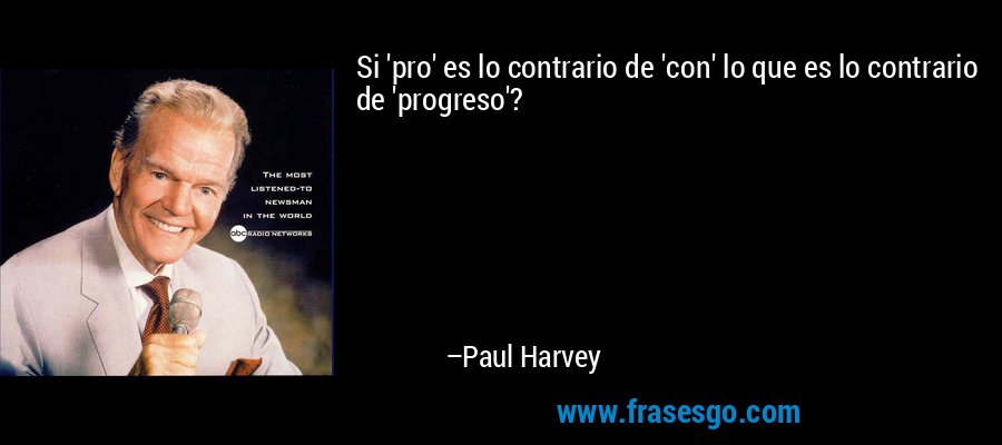 Si 'pro' es lo contrario de 'con' lo que es lo contrario de 'progreso'? – Paul Harvey