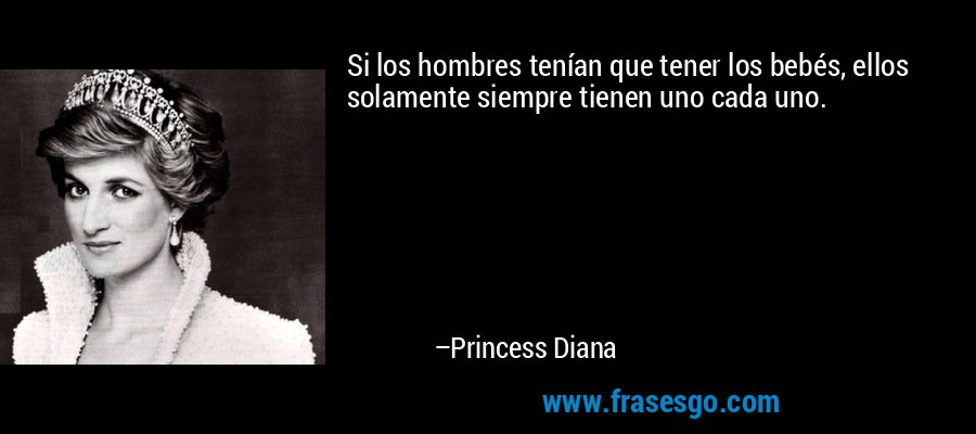Si los hombres tenían que tener los bebés, ellos solamente siempre tienen uno cada uno. – Princess Diana
