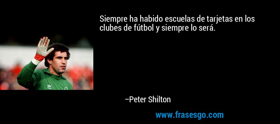 Siempre ha habido escuelas de tarjetas en los clubes de fútbol y siempre lo será. – Peter Shilton