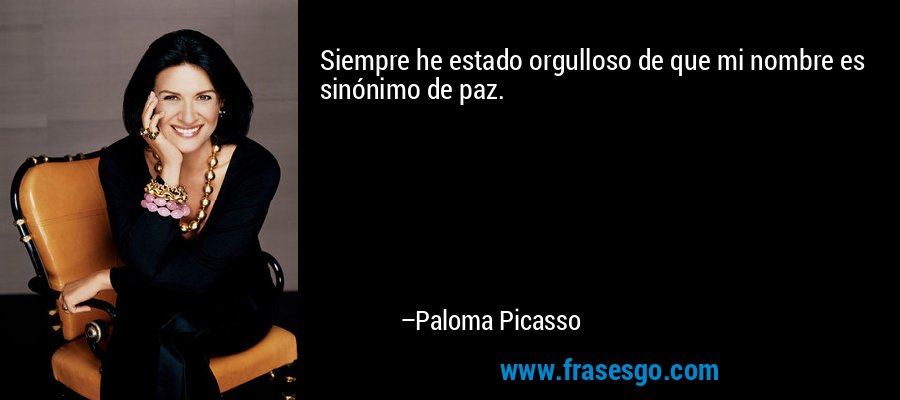 Siempre he estado orgulloso de que mi nombre es sinónimo de paz. – Paloma Picasso