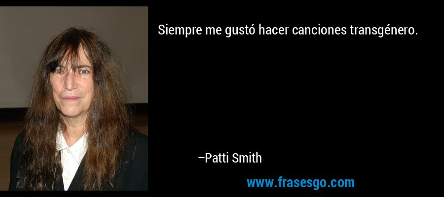 Siempre me gustó hacer canciones transgénero. – Patti Smith