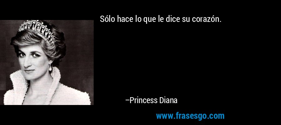 Sólo hace lo que le dice su corazón. – Princess Diana