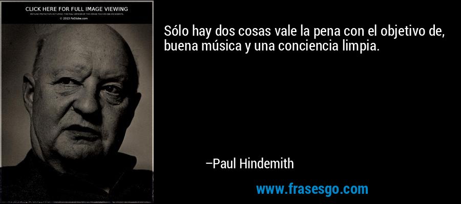 Sólo hay dos cosas vale la pena con el objetivo de, buena música y una conciencia limpia. – Paul Hindemith
