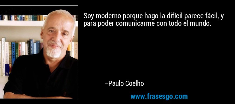 Soy moderno porque hago la difícil parece fácil, y para poder comunicarme con todo el mundo. – Paulo Coelho
