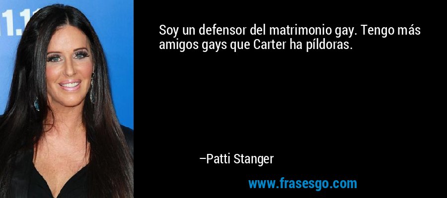 Soy un defensor del matrimonio gay. Tengo más amigos gays que Carter ha píldoras. – Patti Stanger