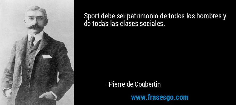 Sport debe ser patrimonio de todos los hombres y de todas las clases sociales. – Pierre de Coubertin