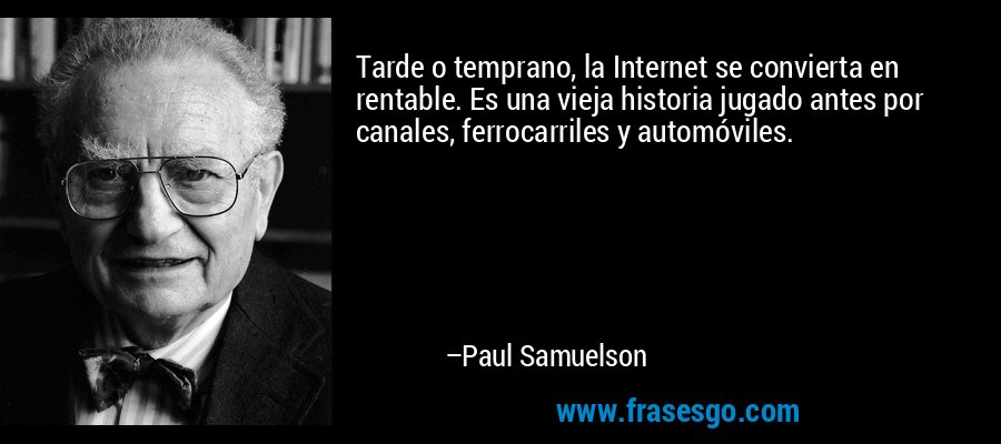 Tarde o temprano, la Internet se convierta en rentable. Es una vieja historia jugado antes por canales, ferrocarriles y automóviles. – Paul Samuelson