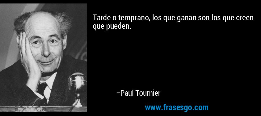Tarde o temprano, los que ganan son los que creen que pueden. – Paul Tournier
