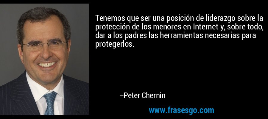 Tenemos que ser una posición de liderazgo sobre la protección de los menores en Internet y, sobre todo, dar a los padres las herramientas necesarias para protegerlos. – Peter Chernin