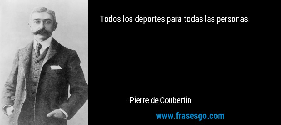 Todos los deportes para todas las personas. – Pierre de Coubertin