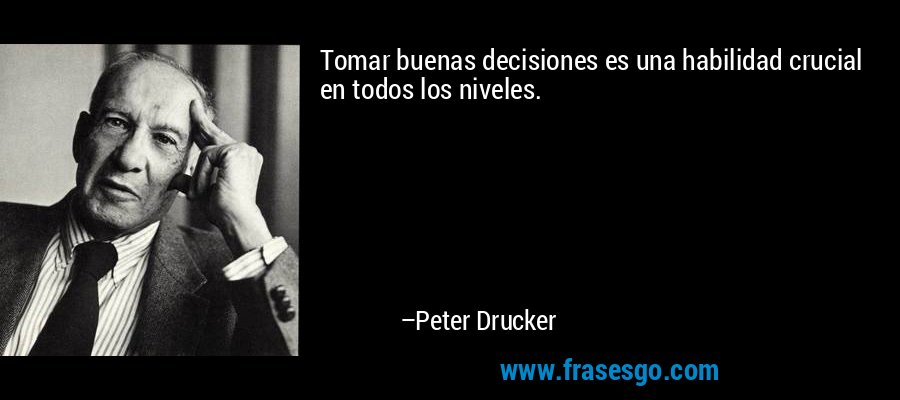 Tomar buenas decisiones es una habilidad crucial en todos los niveles. – Peter Drucker
