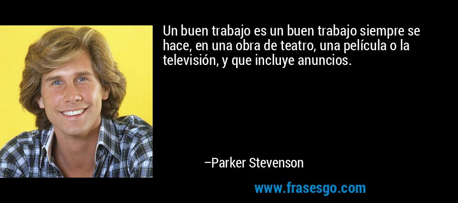 Un buen trabajo es un buen trabajo siempre se hace, en una obra de teatro, una película o la televisión, y que incluye anuncios. – Parker Stevenson