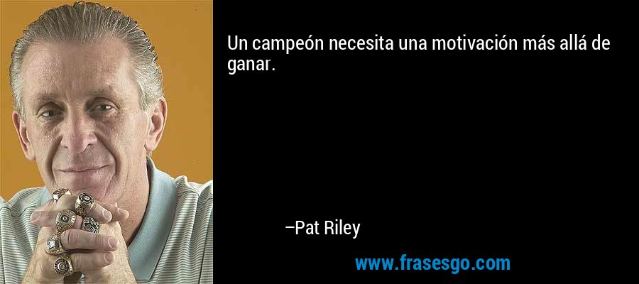 Un campeón necesita una motivación más allá de ganar. – Pat Riley