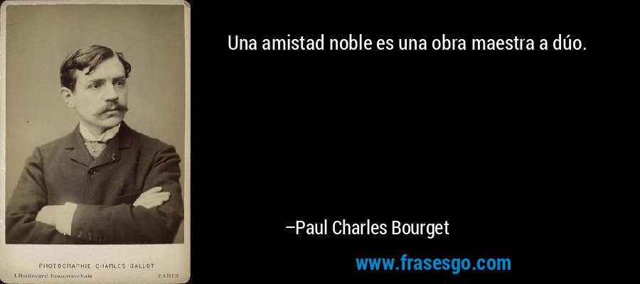Una amistad noble es una obra maestra a dúo. – Paul Charles Bourget