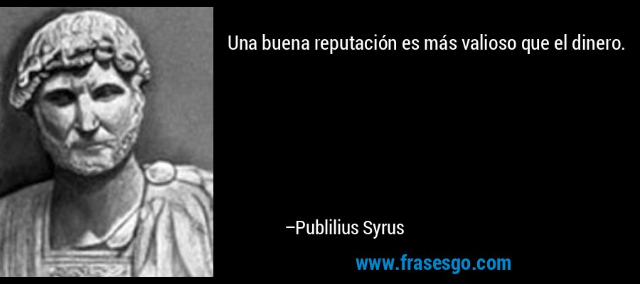 Una buena reputación es más valioso que el dinero. – Publilius Syrus
