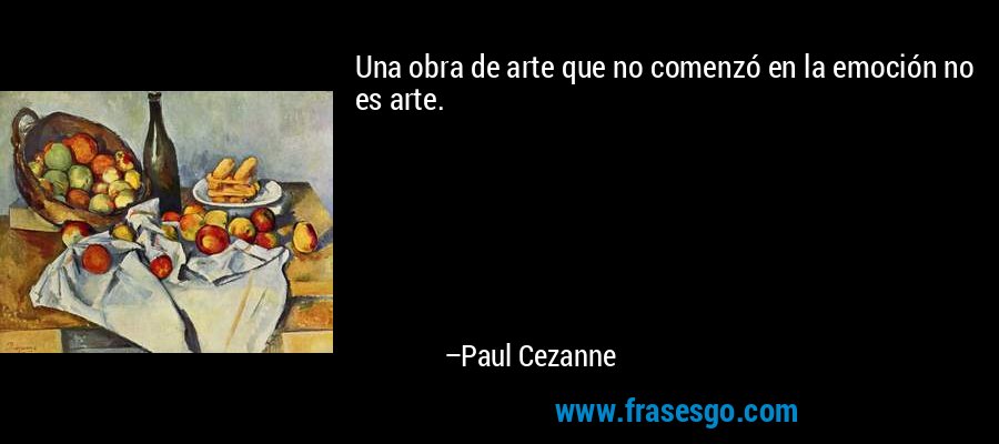 Una obra de arte que no comenzó en la emoción no es arte. – Paul Cezanne