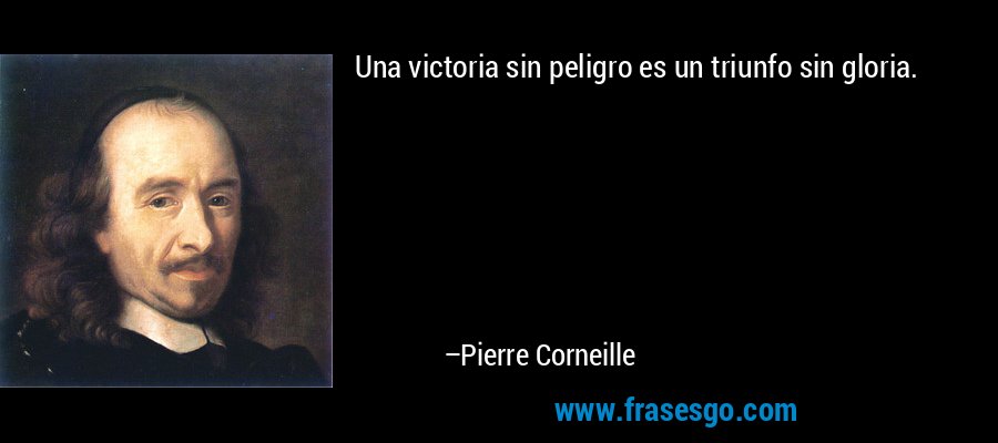 Una victoria sin peligro es un triunfo sin gloria. – Pierre Corneille