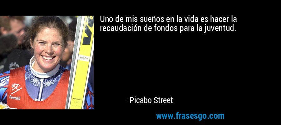 Uno de mis sueños en la vida es hacer la recaudación de fondos para la juventud. – Picabo Street