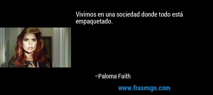 Vivimos en una sociedad donde todo está empaquetado. – Paloma Faith
