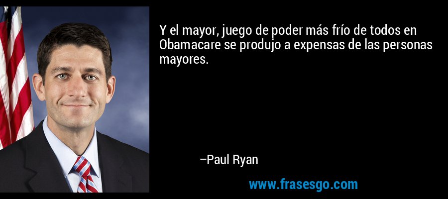 Y el mayor, juego de poder más frío de todos en Obamacare se produjo a expensas de las personas mayores. – Paul Ryan