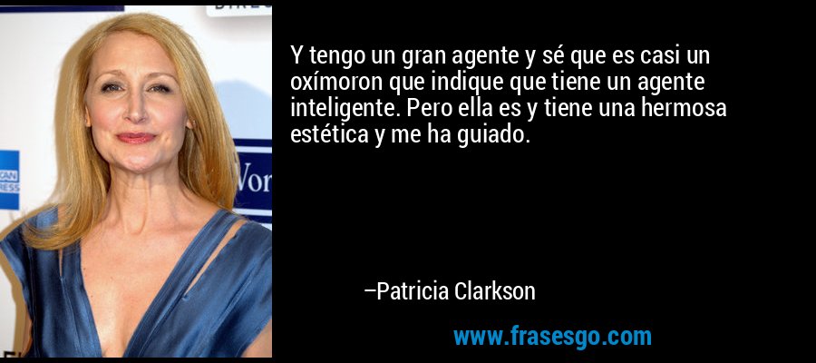Y tengo un gran agente y sé que es casi un oxímoron que indique que tiene un agente inteligente. Pero ella es y tiene una hermosa estética y me ha guiado. – Patricia Clarkson