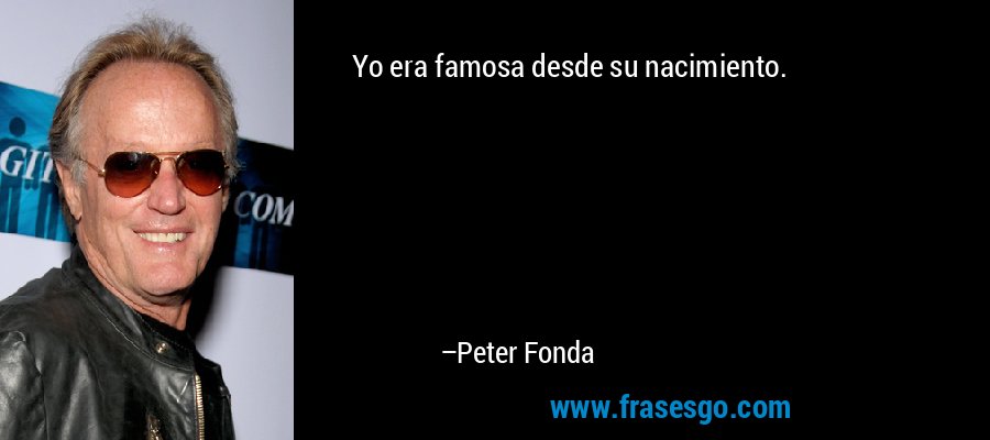 Yo era famosa desde su nacimiento. – Peter Fonda