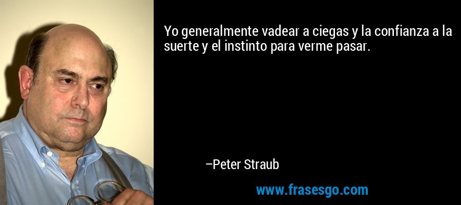 Yo generalmente vadear a ciegas y la confianza a la suerte y el instinto para verme pasar. – Peter Straub