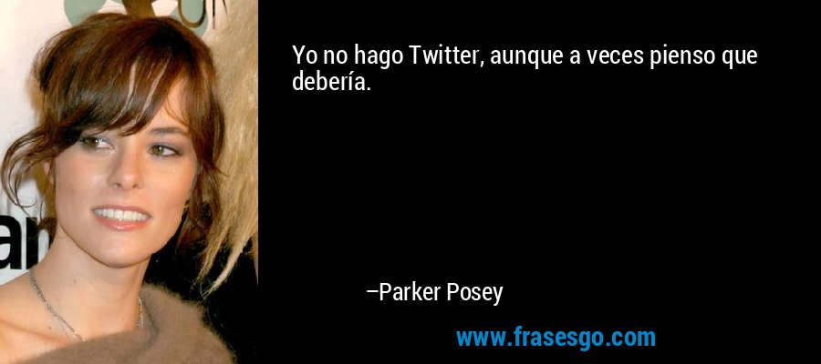 Yo no hago Twitter, aunque a veces pienso que debería. – Parker Posey