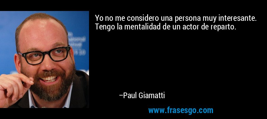 Yo no me considero una persona muy interesante. Tengo la mentalidad de un actor de reparto. – Paul Giamatti