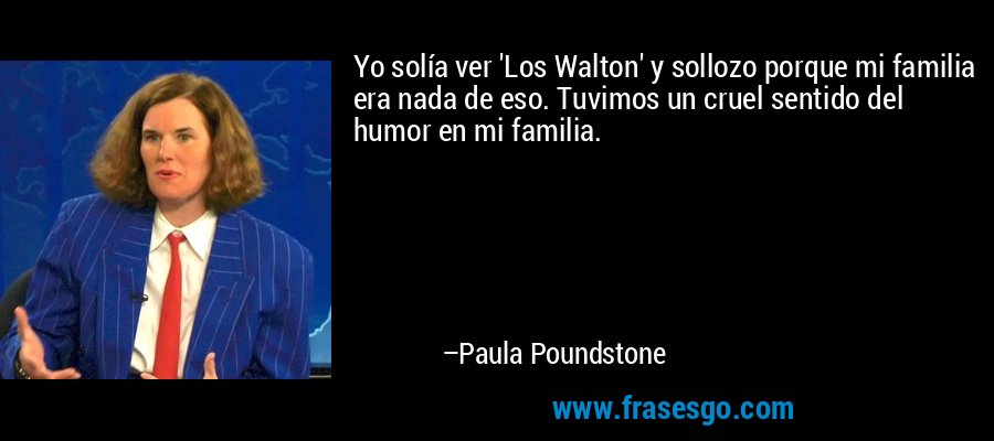 Yo solía ver 'Los Walton' y sollozo porque mi familia era nada de eso. Tuvimos un cruel sentido del humor en mi familia. – Paula Poundstone
