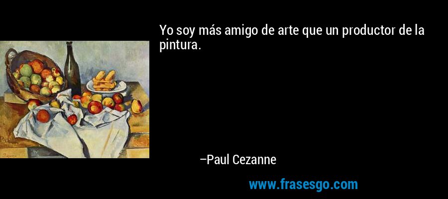 Yo soy más amigo de arte que un productor de la pintura. – Paul Cezanne