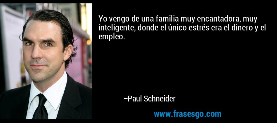 Yo vengo de una familia muy encantadora, muy inteligente, donde el único estrés era el dinero y el empleo. – Paul Schneider