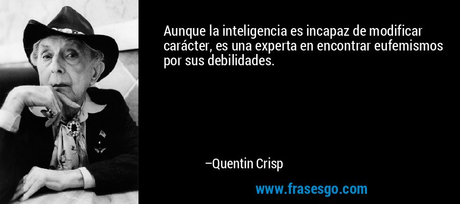 Aunque la inteligencia es incapaz de modificar carácter, es una experta en encontrar eufemismos por sus debilidades. – Quentin Crisp