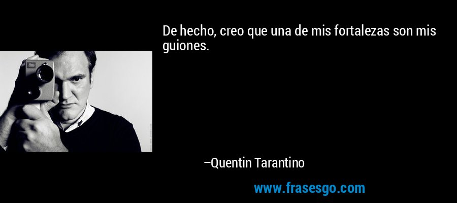 De hecho, creo que una de mis fortalezas son mis guiones. – Quentin Tarantino