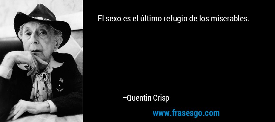 El sexo es el último refugio de los miserables. – Quentin Crisp