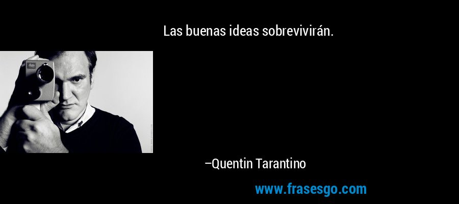 Las buenas ideas sobrevivirán. – Quentin Tarantino