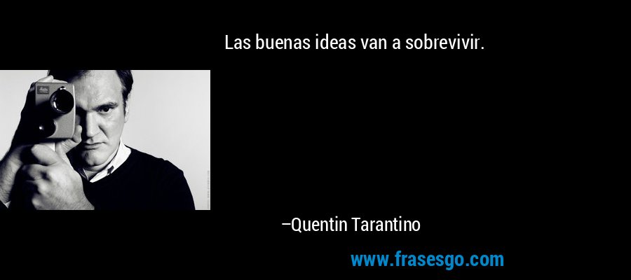 Las buenas ideas van a sobrevivir. – Quentin Tarantino