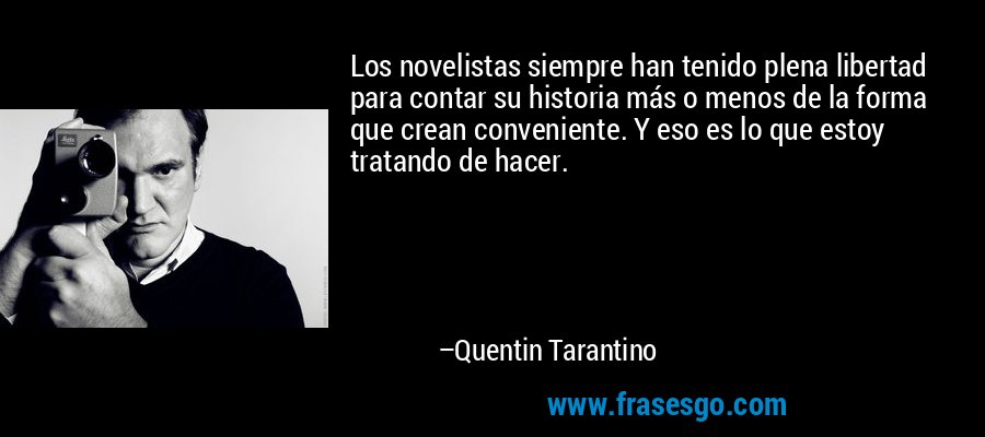 Los novelistas siempre han tenido plena libertad para contar su historia más o menos de la forma que crean conveniente. Y eso es lo que estoy tratando de hacer. – Quentin Tarantino