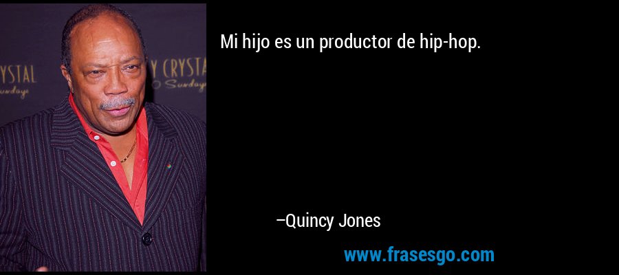 Mi hijo es un productor de hip-hop. – Quincy Jones