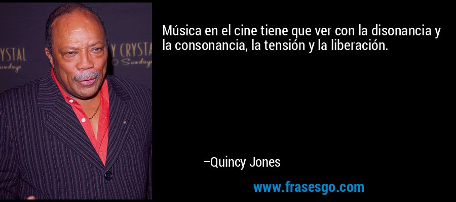 Música en el cine tiene que ver con la disonancia y la consonancia, la tensión y la liberación. – Quincy Jones
