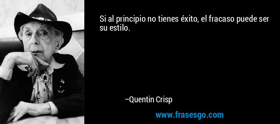Si al principio no tienes éxito, el fracaso puede ser su estilo. – Quentin Crisp