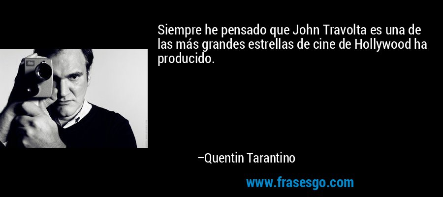 Siempre he pensado que John Travolta es una de las más grandes estrellas de cine de Hollywood ha producido. – Quentin Tarantino