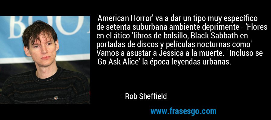 'American Horror' va a dar un tipo muy específico de setenta suburbana ambiente deprimente - 'Flores en el ático 'libros de bolsillo, Black Sabbath en portadas de discos y películas nocturnas como' Vamos a asustar a Jessica a la muerte. ' Incluso se 'Go Ask Alice' la época leyendas urbanas. – Rob Sheffield