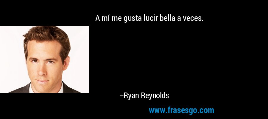 A mí me gusta lucir bella a veces. – Ryan Reynolds
